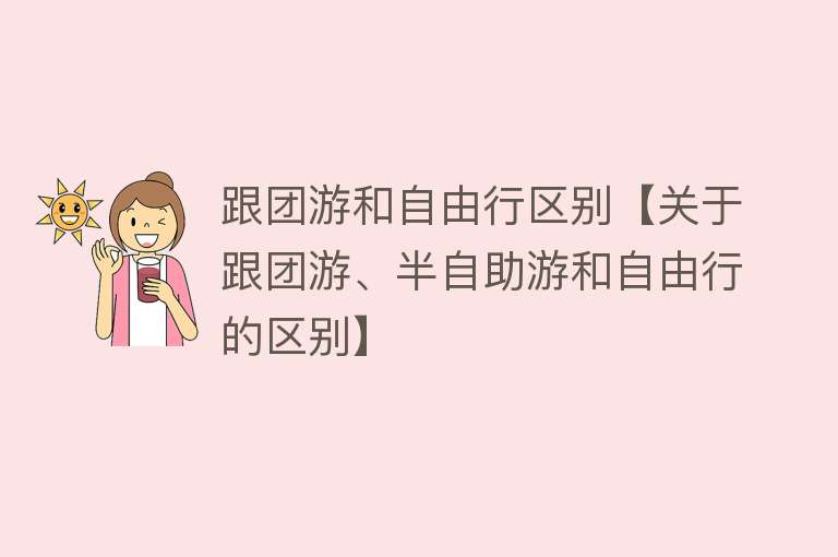 跟团游和自由行区别【关于跟团游、半自助游和自由行的区别】