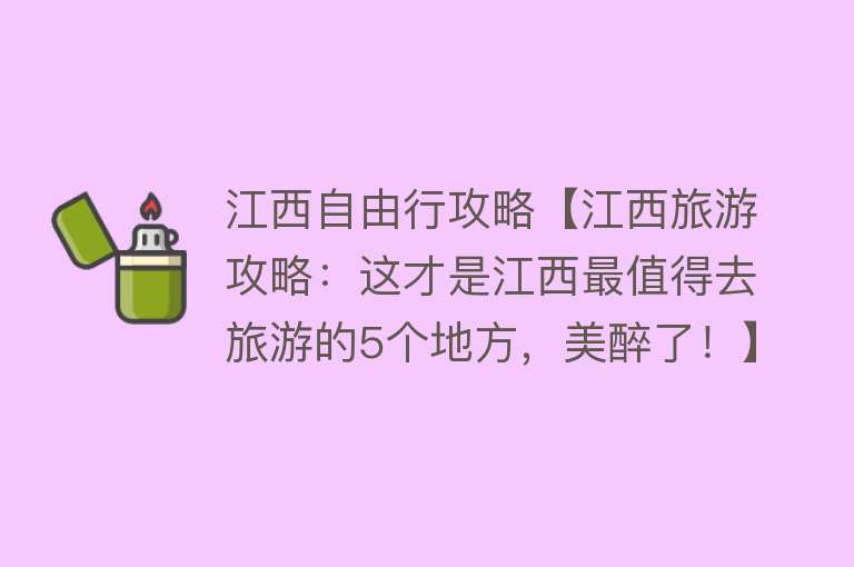 江西自由行攻略【江西旅游攻略：这才是江西最值得去旅游的5个地方，美醉了！】