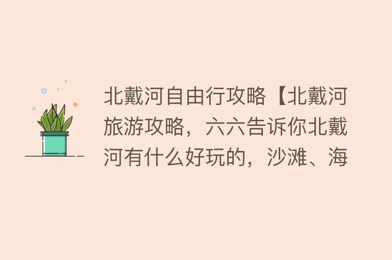 北戴河自由行攻略【北戴河旅游攻略，六六告诉你北戴河有什么好玩的，沙滩、海鲜……】