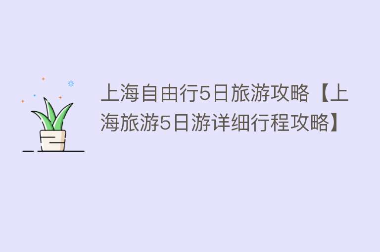 上海自由行5日旅游攻略【上海旅游5日游详细行程攻略】