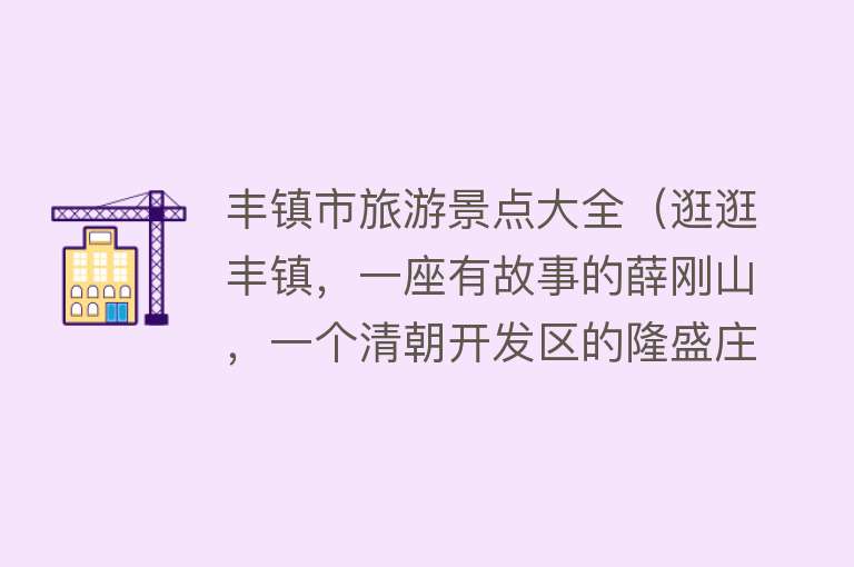丰镇市旅游景点大全（逛逛丰镇，一座有故事的薛刚山，一个清朝开发区的隆盛庄古镇）