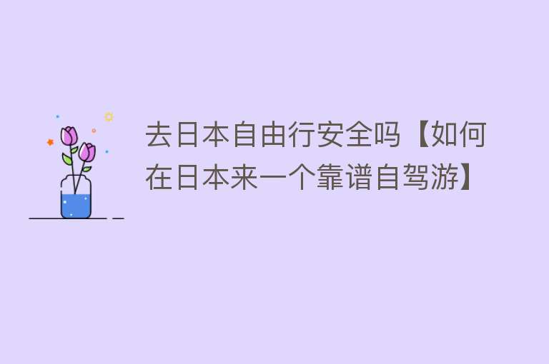 去日本自由行安全吗【如何在日本来一个靠谱自驾游】