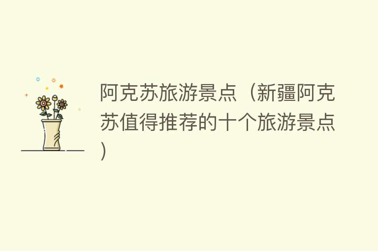 阿克苏旅游景点（新疆阿克苏值得推荐的十个旅游景点）