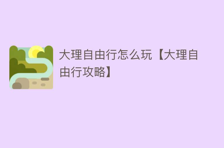 大理自由行怎么玩【大理自由行攻略】