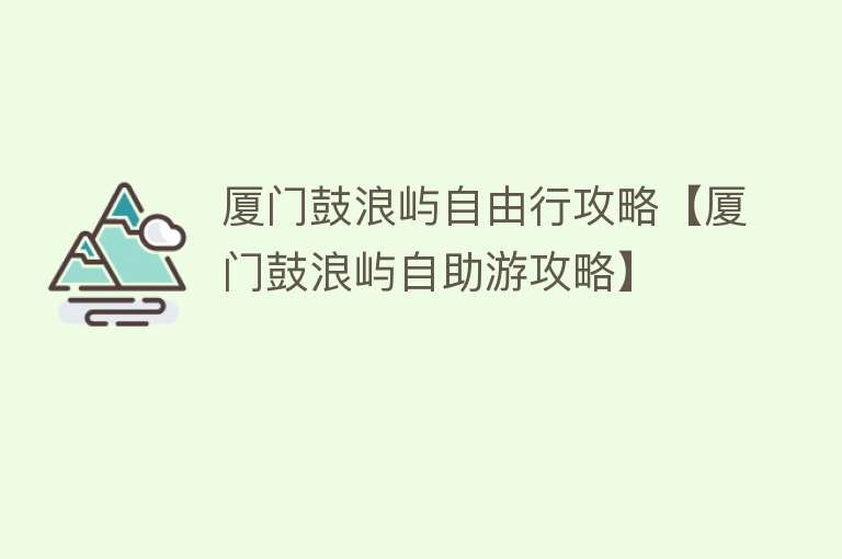 厦门鼓浪屿自由行攻略【厦门鼓浪屿自助游攻略】
