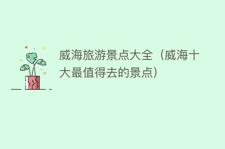 威海旅游景点大全（威海十大最值得去的景点）