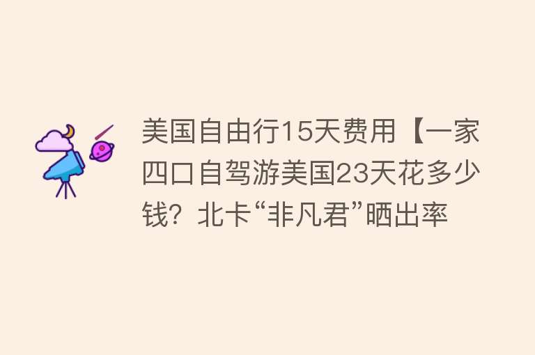 美国自由行15天费用【一家四口自驾游美国23天花多少钱？北卡“非凡君”晒出率性账单】
