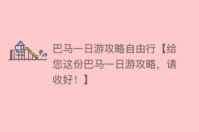 巴马一日游攻略自由行【给您这份巴马一日游攻略，请收好！】