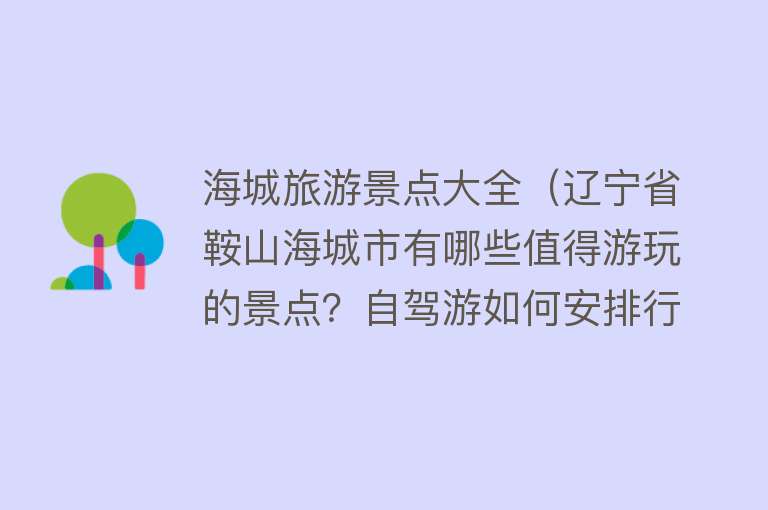 海城旅游景点大全（辽宁省鞍山海城市有哪些值得游玩的景点？自驾游如何安排行程？）