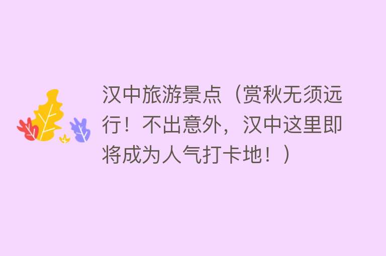 汉中旅游景点（赏秋无须远行！不出意外，汉中这里即将成为人气打卡地！）