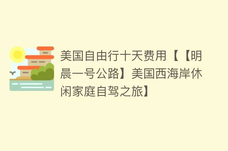 美国自由行十天费用【【明晨一号公路】美国西海岸休闲家庭自驾之旅】