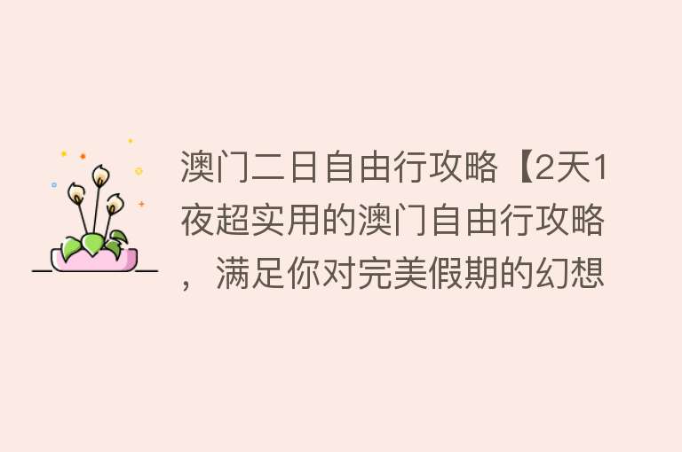 澳门二日自由行攻略【2天1夜超实用的澳门自由行攻略，满足你对完美假期的幻想！】
