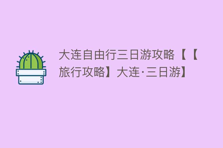 大连自由行三日游攻略【【旅行攻略】大连·三日游】