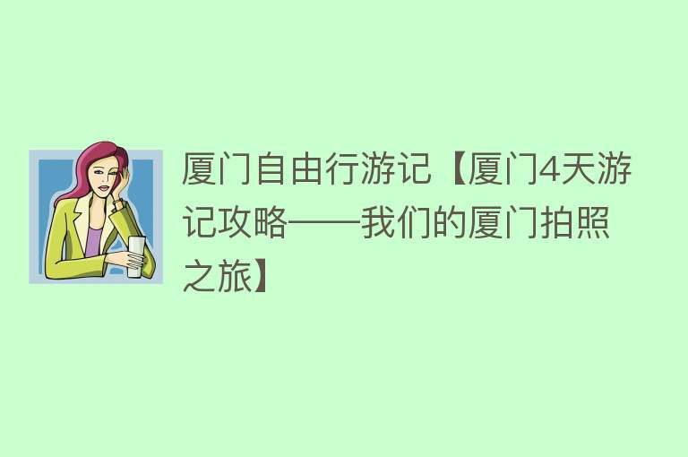 厦门自由行游记【厦门4天游记攻略——我们的厦门拍照之旅】