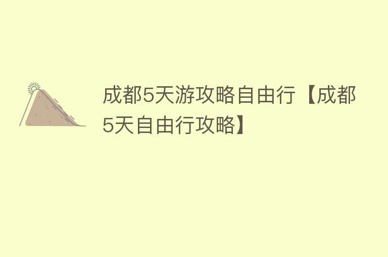 成都5天游攻略自由行【成都5天自由行攻略】