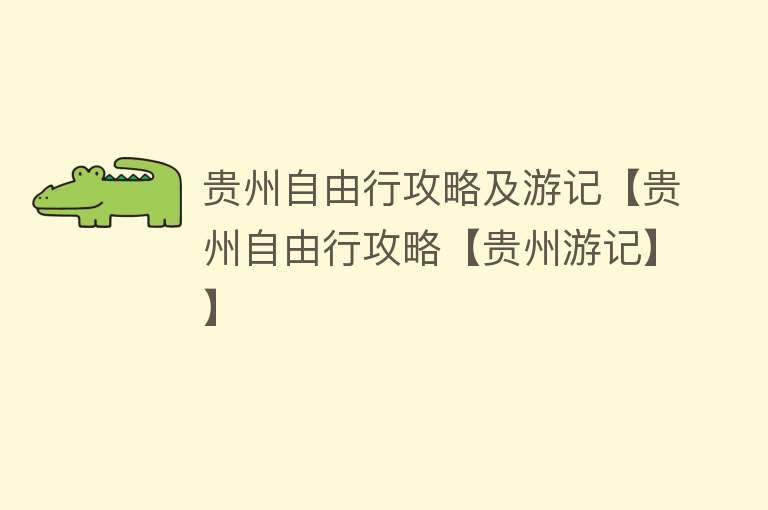 贵州自由行攻略及游记【贵州自由行攻略【贵州游记】】 贵州自由行攻略及游记【贵州自由行攻略【贵州游记】】