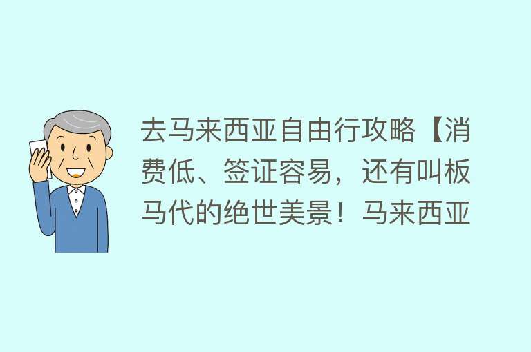 去马来西亚自由行攻略【消费低、签证容易，还有叫板马代的绝世美景！马来西亚自由行全攻略】