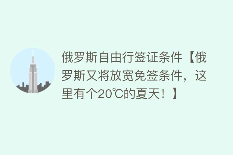 俄罗斯自由行签证条件【俄罗斯又将放宽免签条件，这里有个20℃的夏天！】