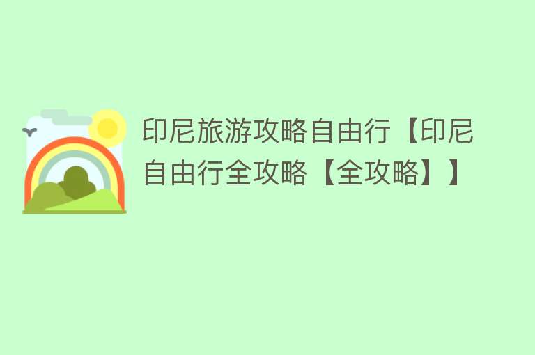 印尼旅游攻略自由行【印尼自由行全攻略【全攻略】】