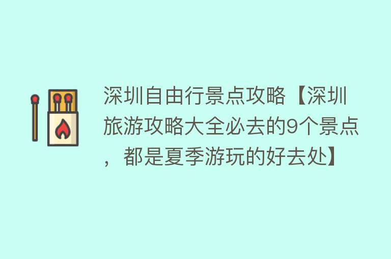 深圳自由行景点攻略【深圳旅游攻略大全必去的9个景点，都是夏季游玩的好去处】