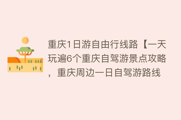 重庆1日游自由行线路【一天玩遍6个重庆自驾游景点攻略，重庆周边一日自驾游路线推荐！】