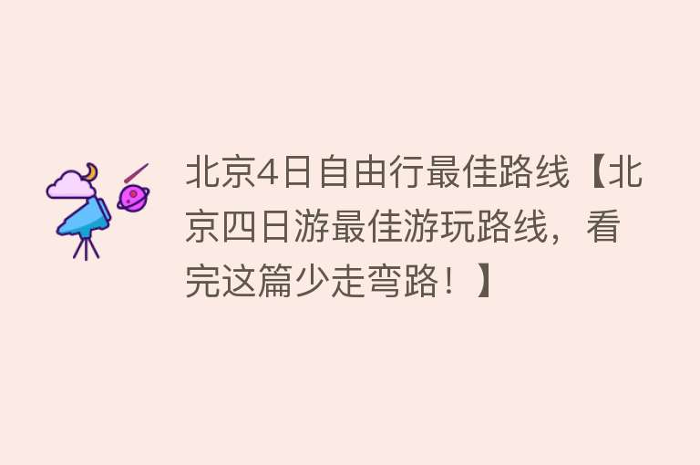 北京4日自由行最佳路线【北京四日游最佳游玩路线，看完这篇少走弯路！】