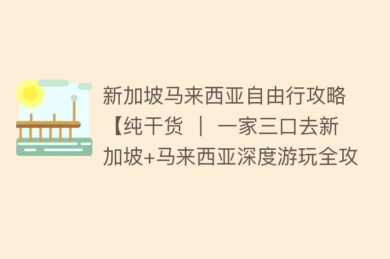 新加坡马来西亚自由行攻略【纯干货 ｜ 一家三口去新加坡+马来西亚深度游玩全攻略】