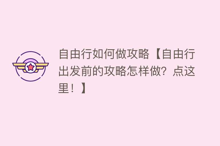 自由行如何做攻略【自由行出发前的攻略怎样做？点这里！】
