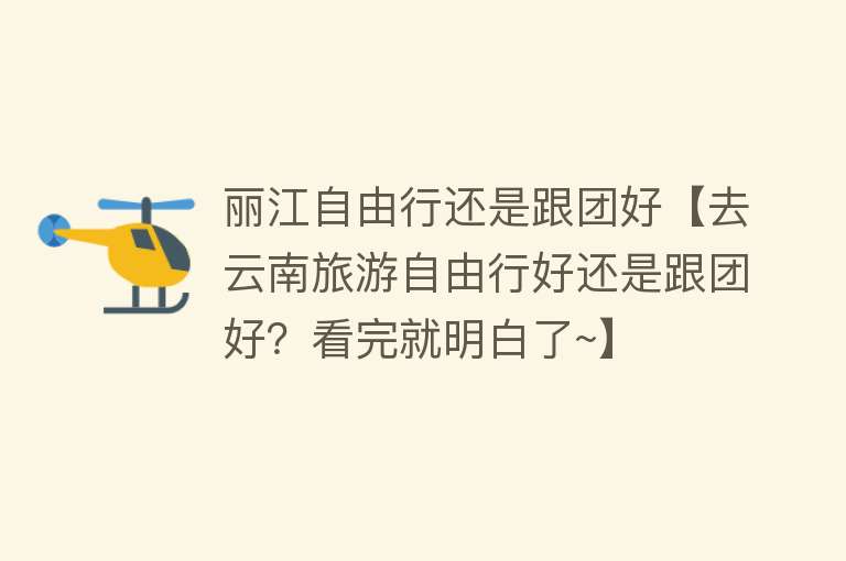 丽江自由行还是跟团好【去云南旅游自由行好还是跟团好？看完就明白了~】