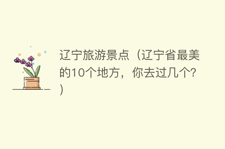 辽宁旅游景点（辽宁省最美的10个地方，你去过几个？）