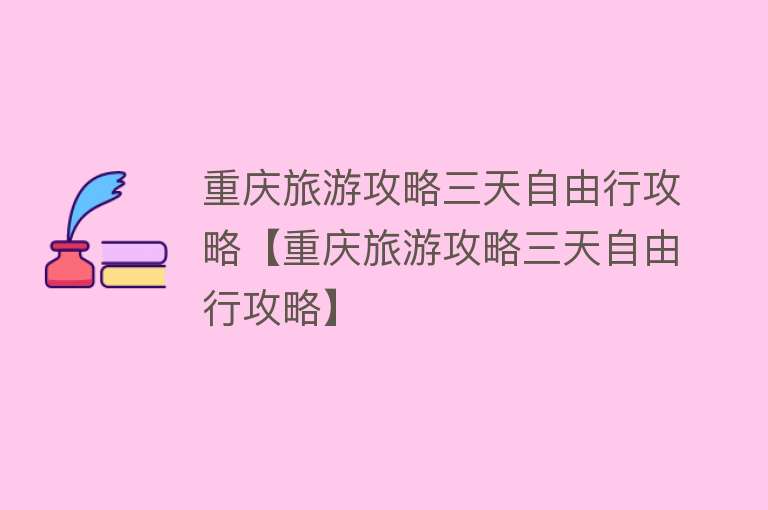 重庆旅游攻略三天自由行攻略【重庆旅游攻略三天自由行攻略】