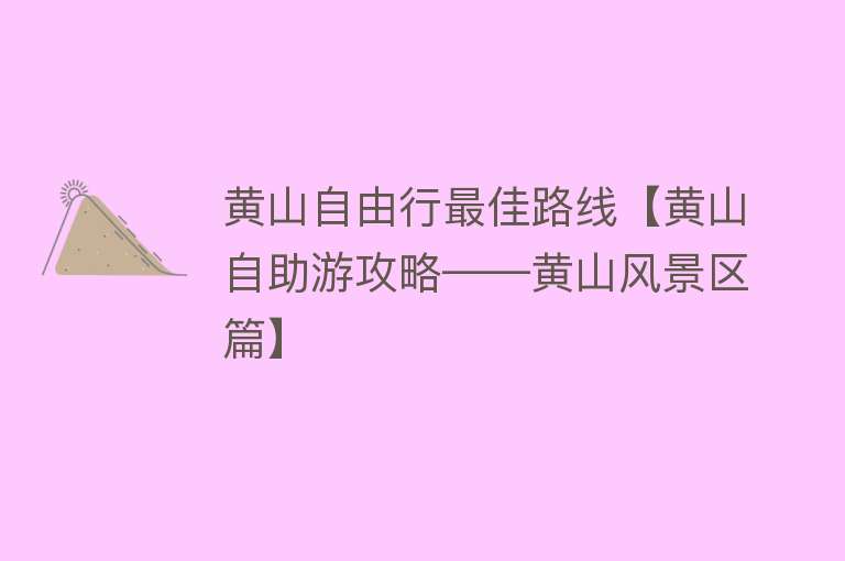 黄山自由行最佳路线【黄山自助游攻略——黄山风景区篇】