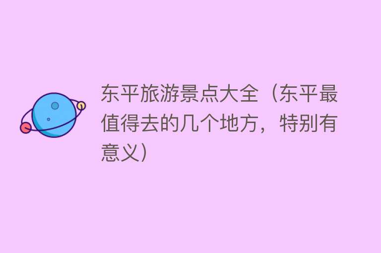 东平旅游景点大全（东平最值得去的几个地方，特别有意义）
