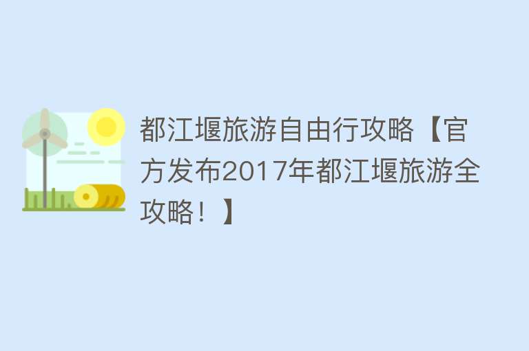 都江堰旅游自由行攻略【官方发布2017年都江堰旅游全攻略！】