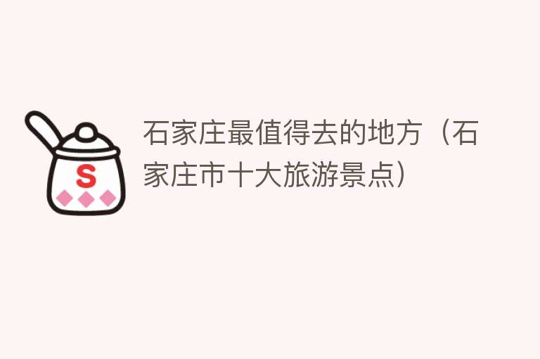 石家庄最值得去的地方（石家庄市十大旅游景点）