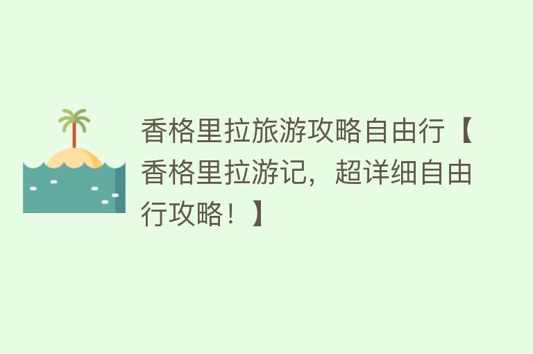 香格里拉旅游攻略自由行【香格里拉游记，超详细自由行攻略！】