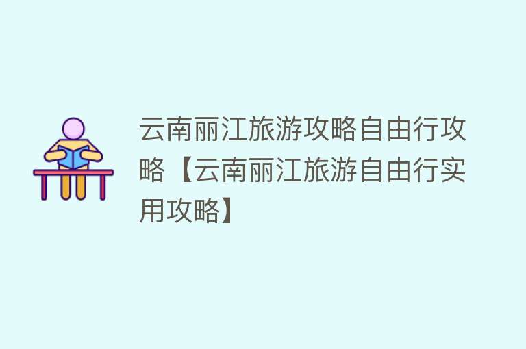 云南丽江旅游攻略自由行攻略【云南丽江旅游自由行实用攻略】