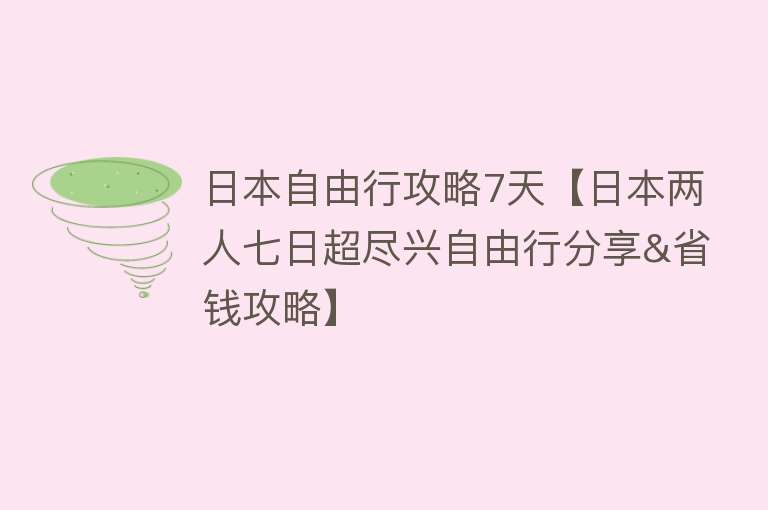 日本自由行攻略7天【日本两人七日超尽兴自由行分享&省钱攻略】