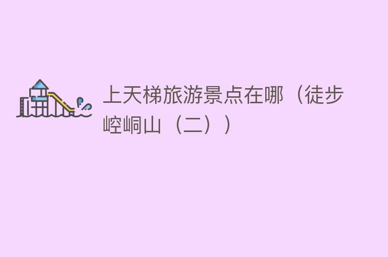 上天梯旅游景点在哪（徒步崆峒山（二））