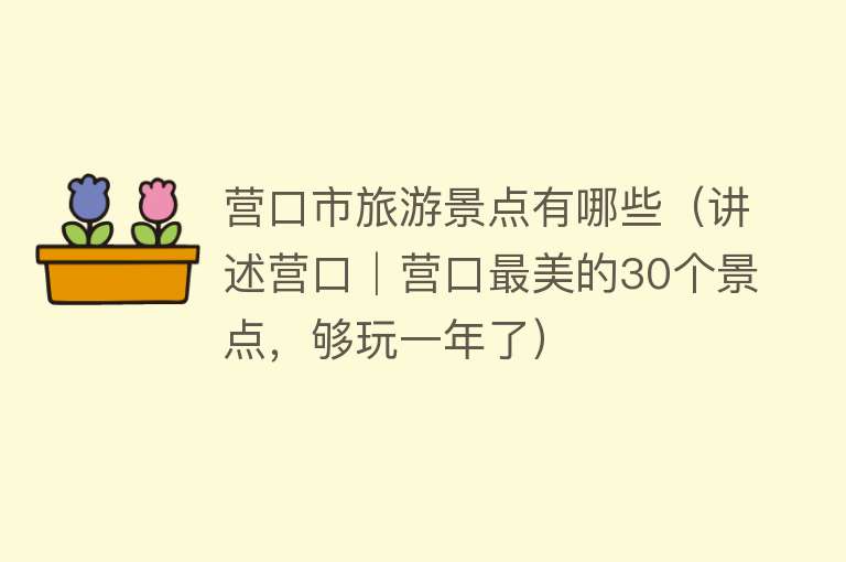 营口市旅游景点有哪些（讲述营口│营口最美的30个景点，够玩一年了）