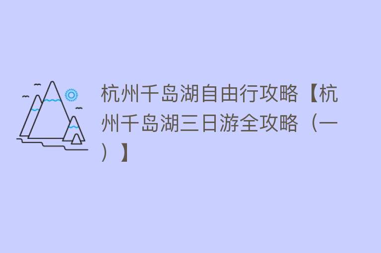 杭州千岛湖自由行攻略【杭州千岛湖三日游全攻略（一）】
