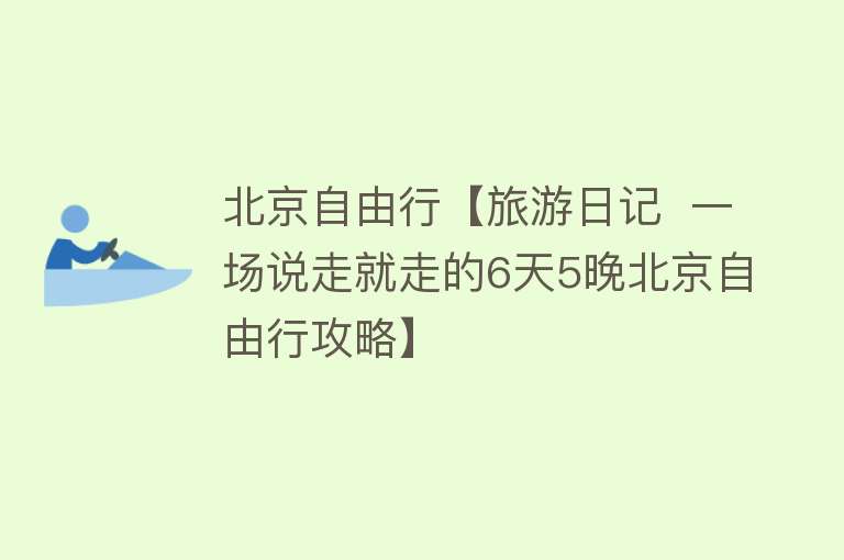 北京自由行【旅游日记  一场说走就走的6天5晚北京自由行攻略】