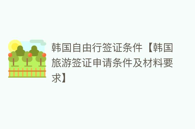 韩国自由行签证条件【韩国旅游签证申请条件及材料要求】
