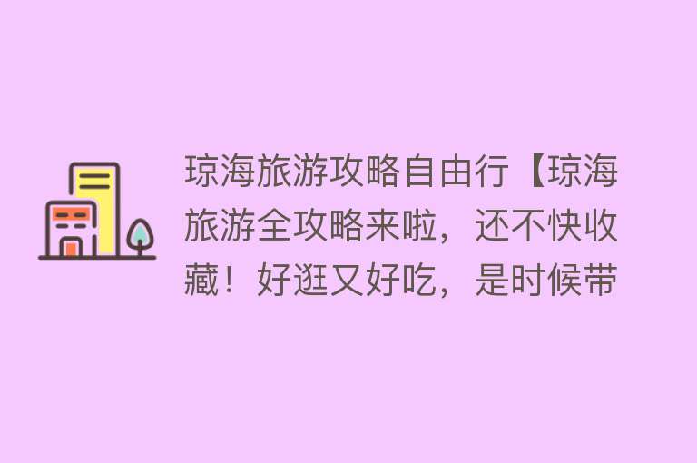 琼海旅游攻略自由行【琼海旅游全攻略来啦，还不快收藏！好逛又好吃，是时候带上我256G的胃去一趟了！】
