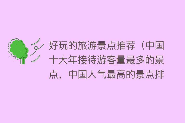 好玩的旅游景点推荐（中国十大年接待游客量最多的景点，中国人气最高的景点排行）