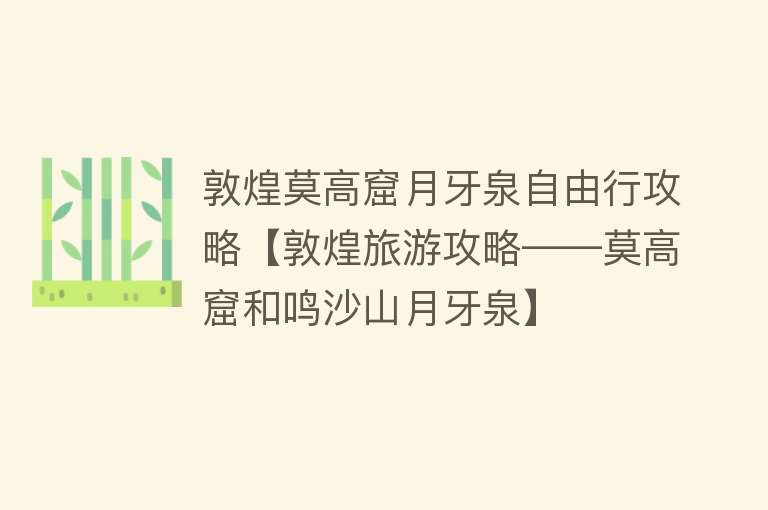 敦煌莫高窟月牙泉自由行攻略【敦煌旅游攻略——莫高窟和鸣沙山月牙泉】