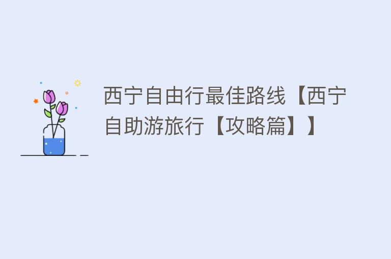 西宁自由行最佳路线【西宁自助游旅行【攻略篇】】