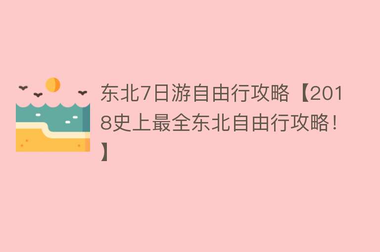 东北7日游自由行攻略【2018史上最全东北自由行攻略！】