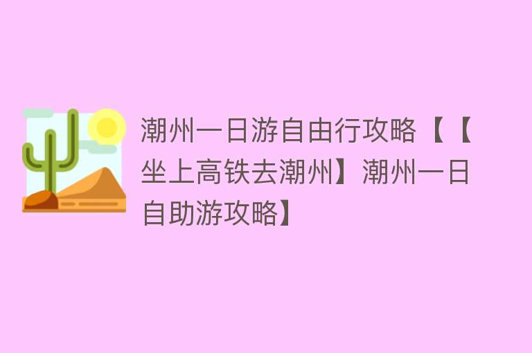 潮州一日游自由行攻略【【坐上高铁去潮州】潮州一日自助游攻略】