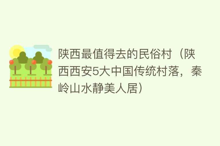 陕西最值得去的民俗村（陕西西安5大中国传统村落，秦岭山水静美人居）